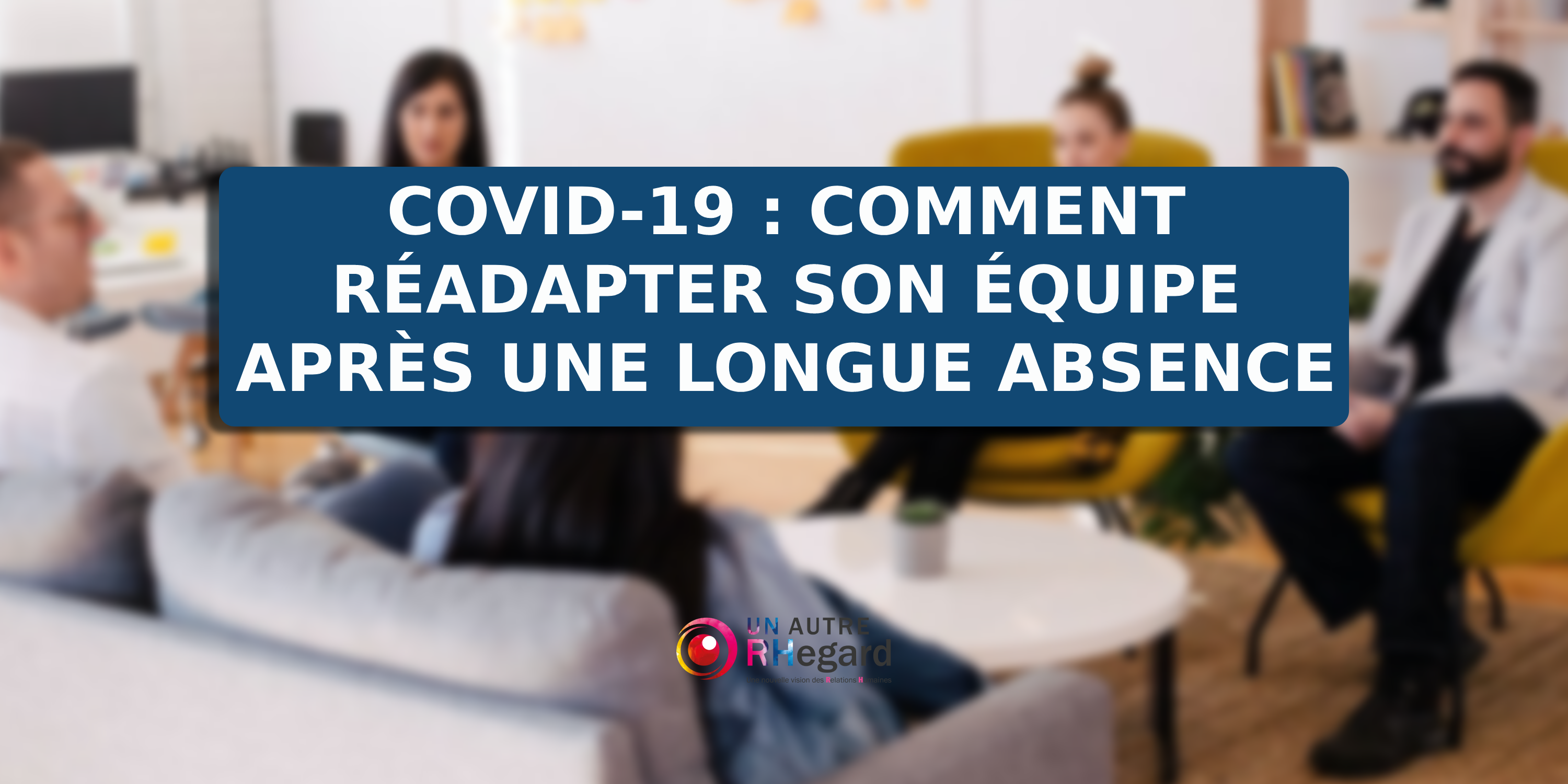 COVID-19 : comment réadapter son équipe après une longue absence ?