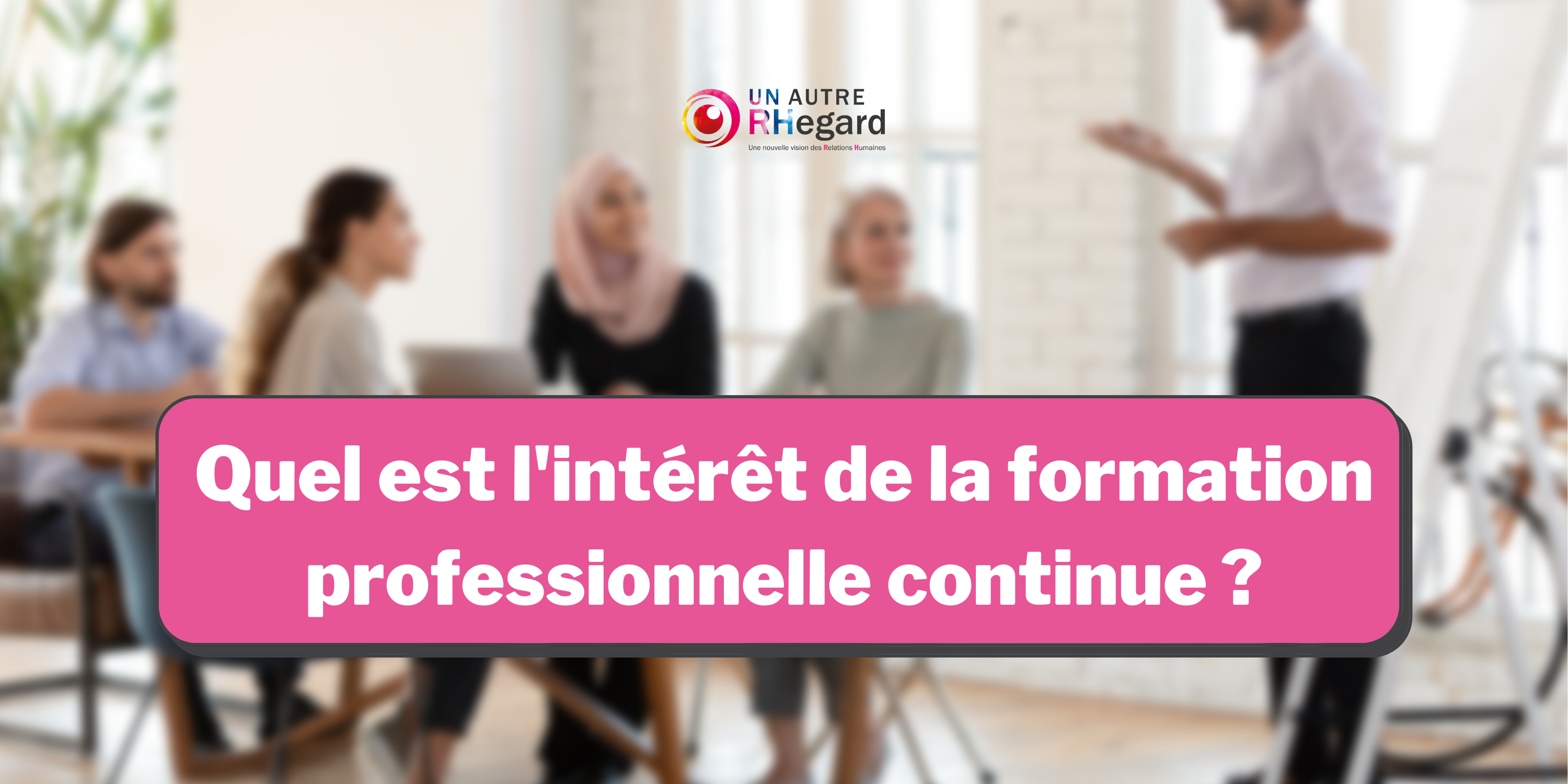 Quel est l'intérêt de la formation professionnelle continue ?