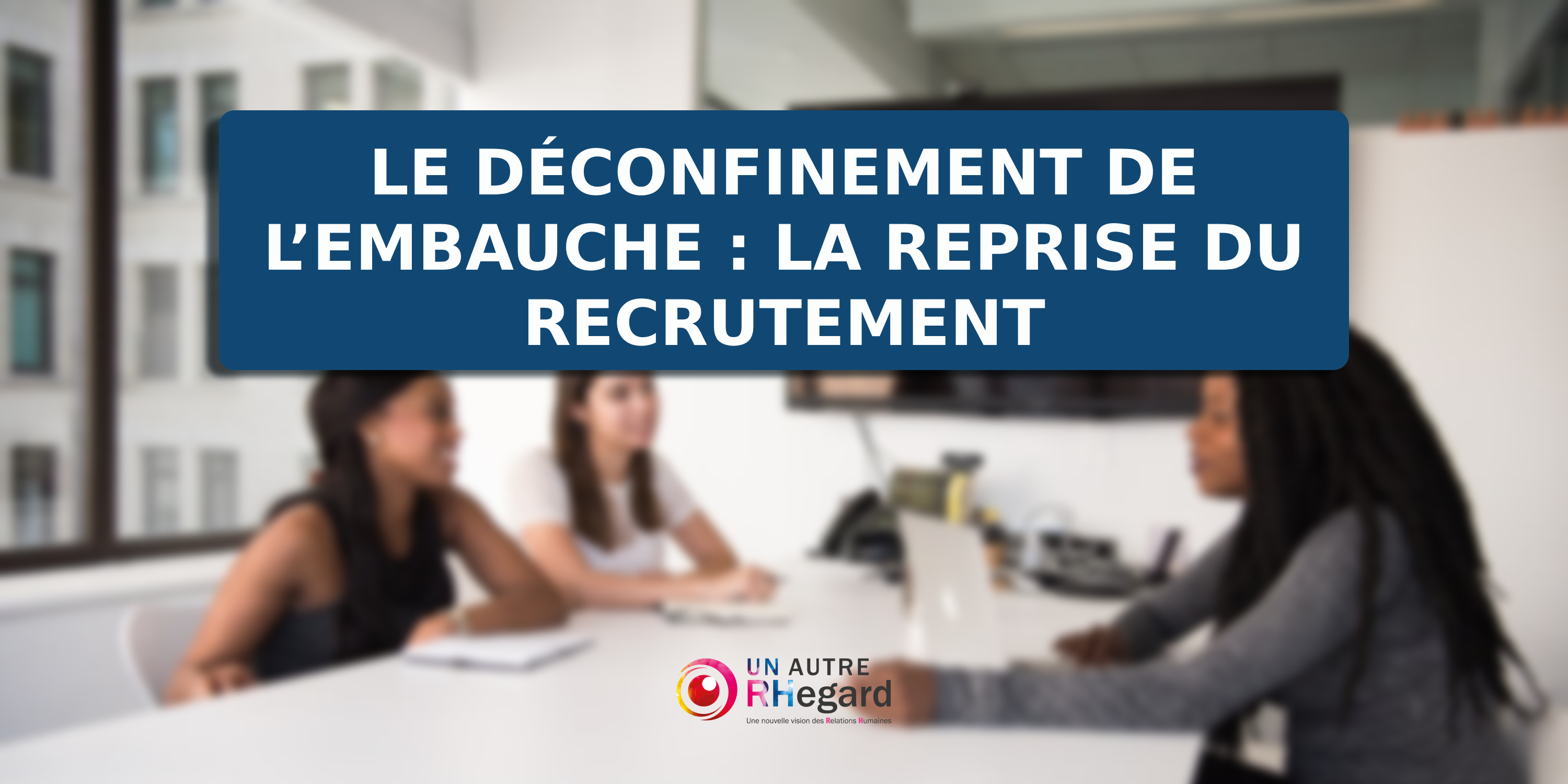 Le déconfinement de l'embauche : la reprise du recrutement ?