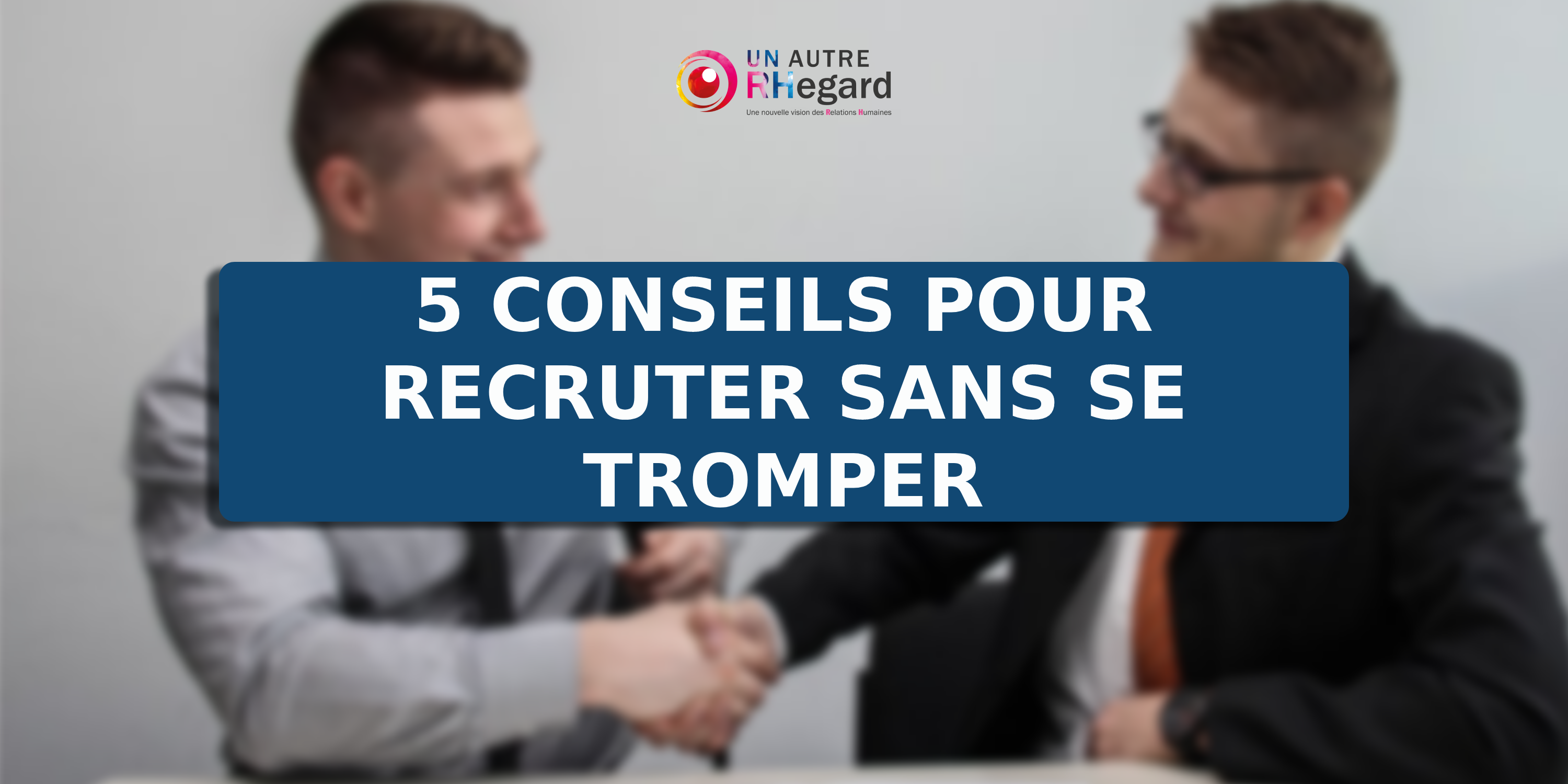 5 conseils pour recruter sans se tromper