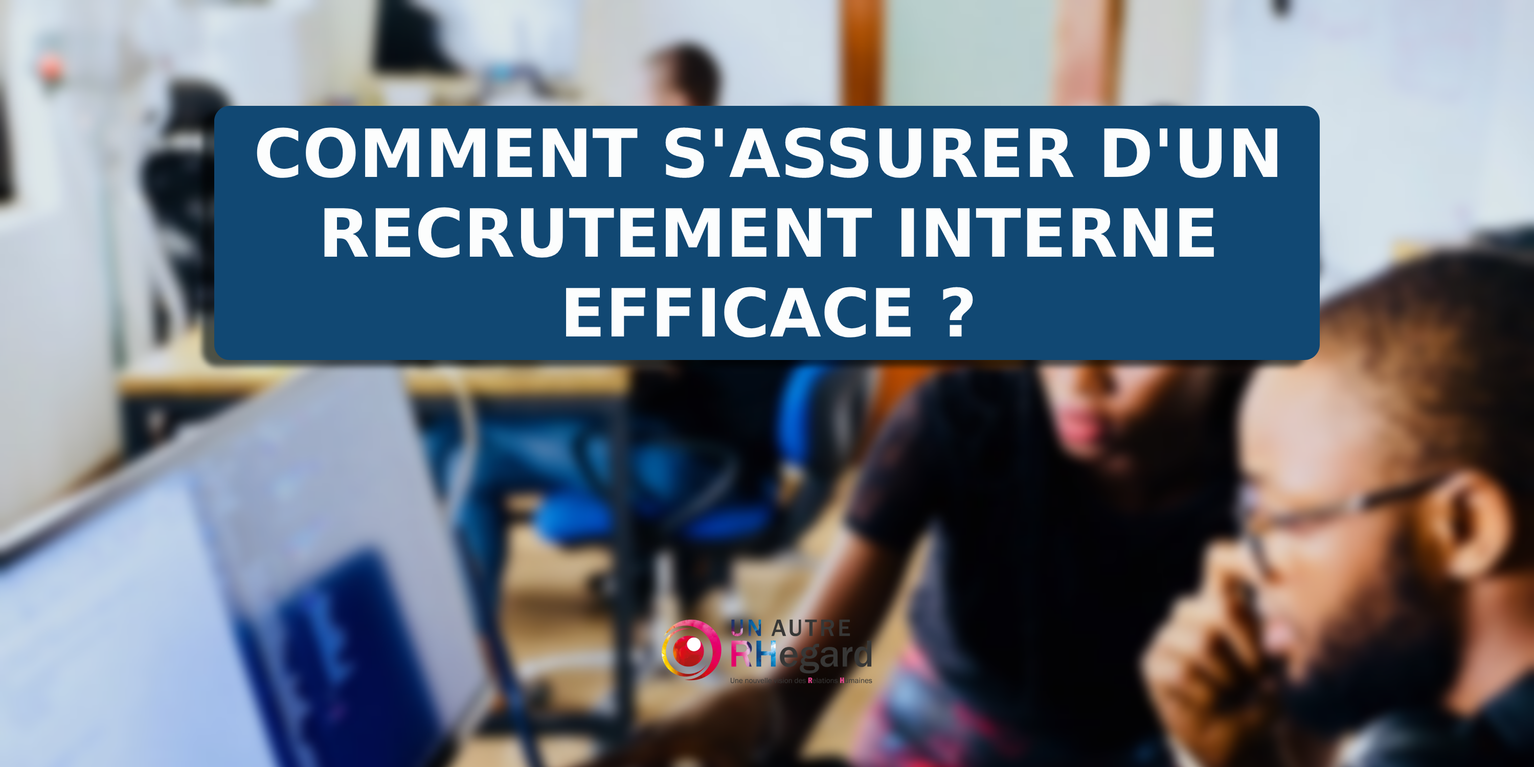 Comment s'assurer d'un recrutement interne efficace ?