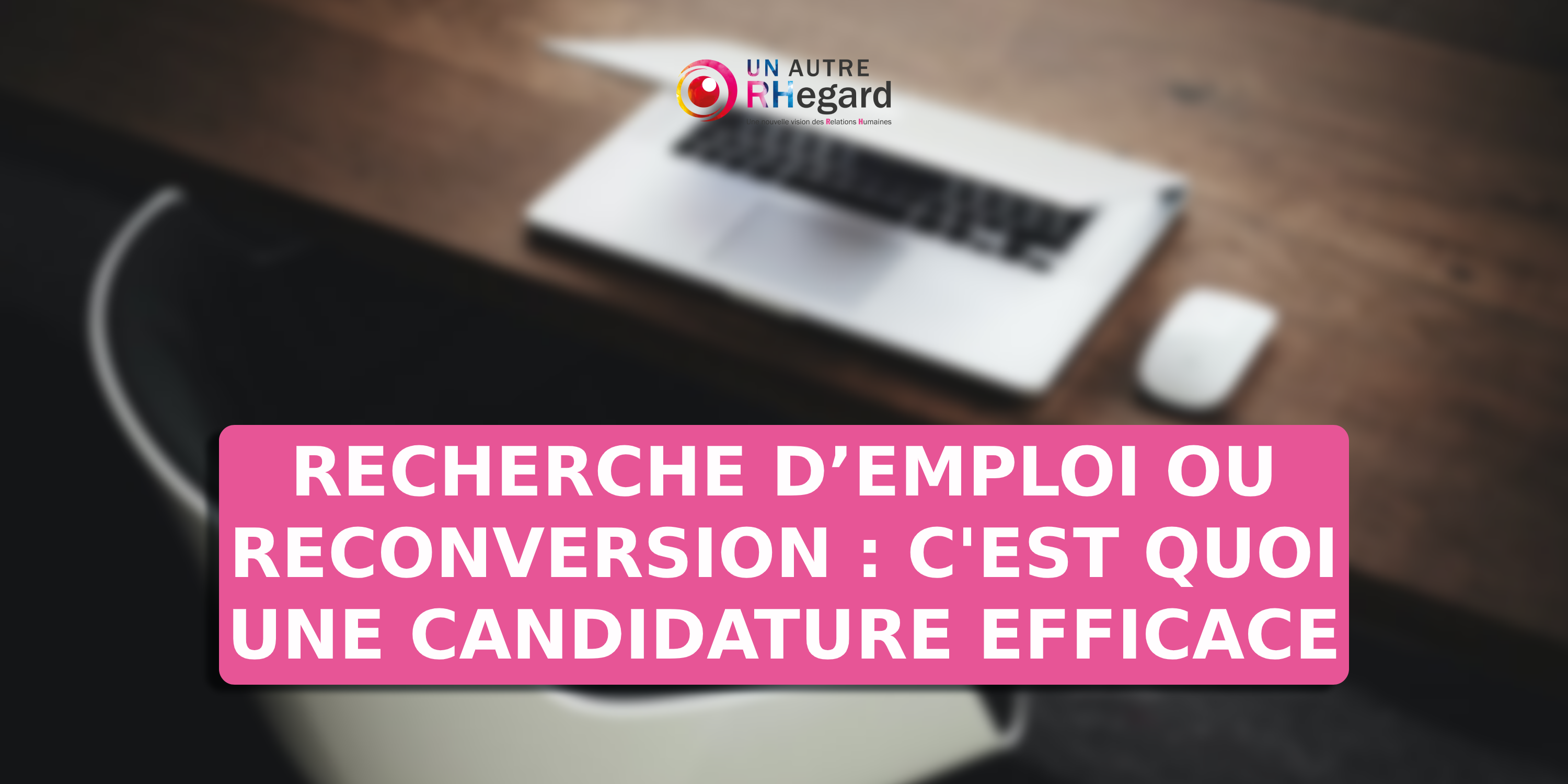 Recherche d’emploi ou reconversion : c'est quoi une candidature efficace ?