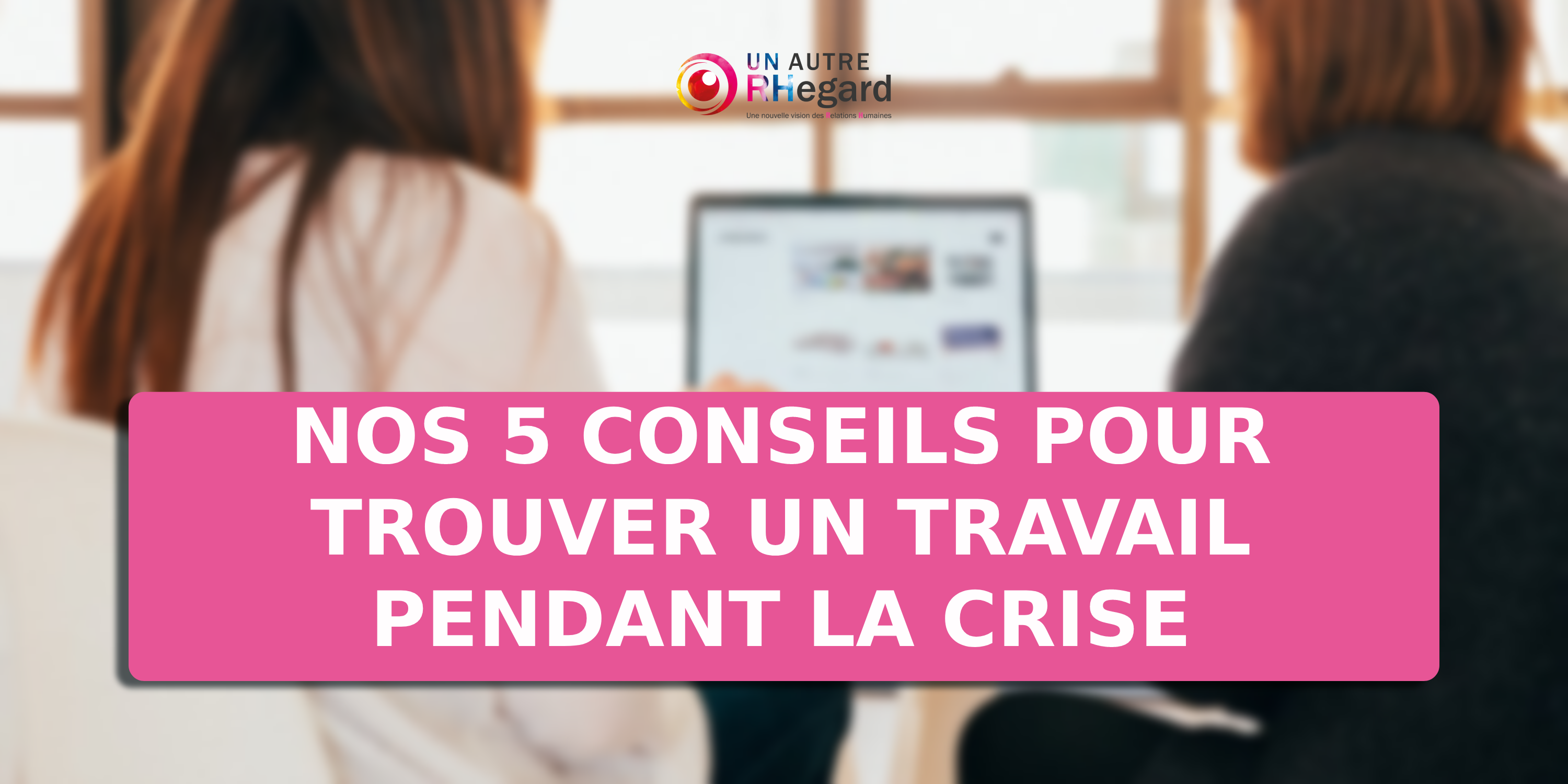 Nos 5 conseils pour trouver un travail pendant la crise