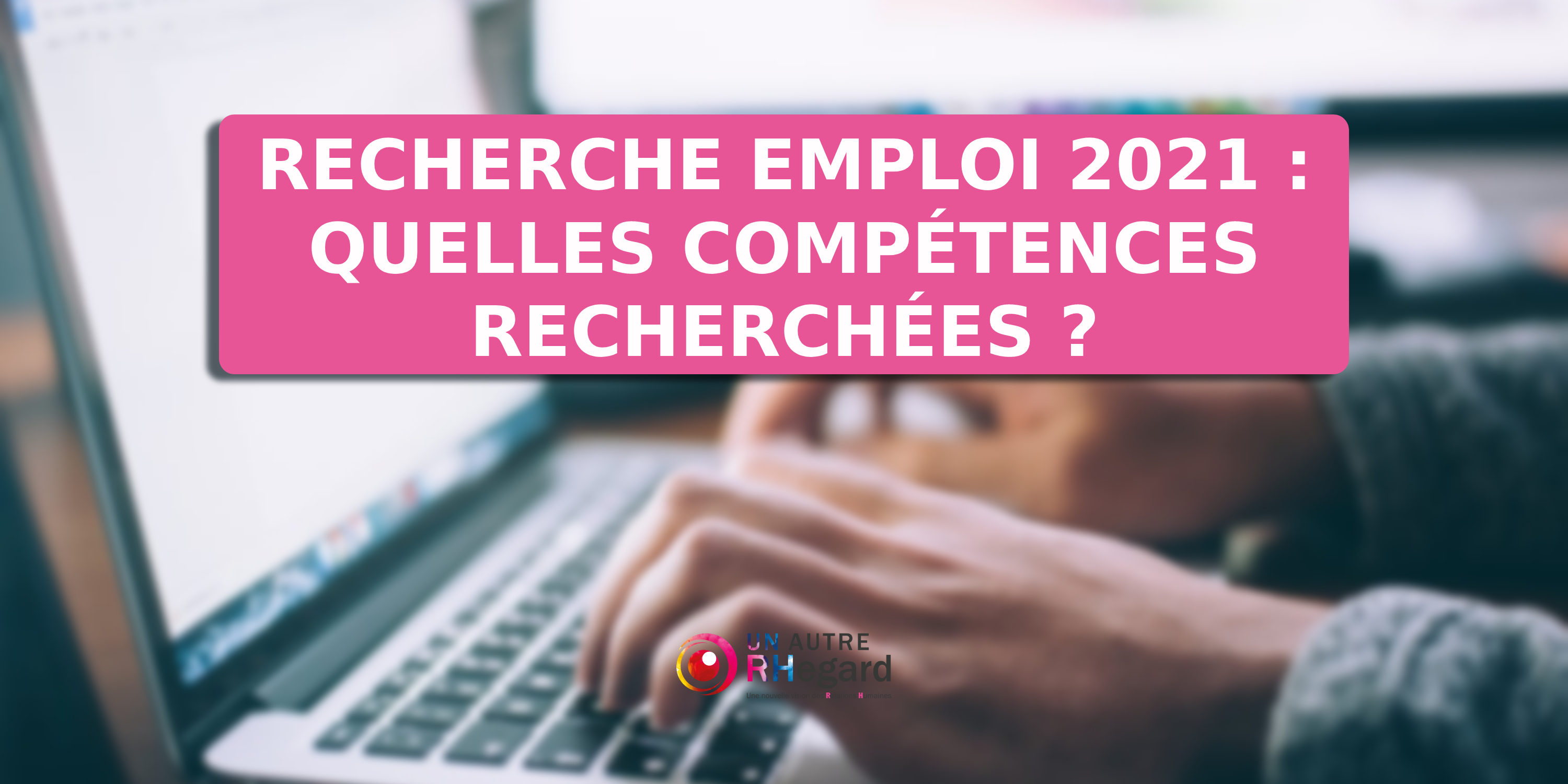 Recherche emploi 2021 : quelles compétences recherchées ?