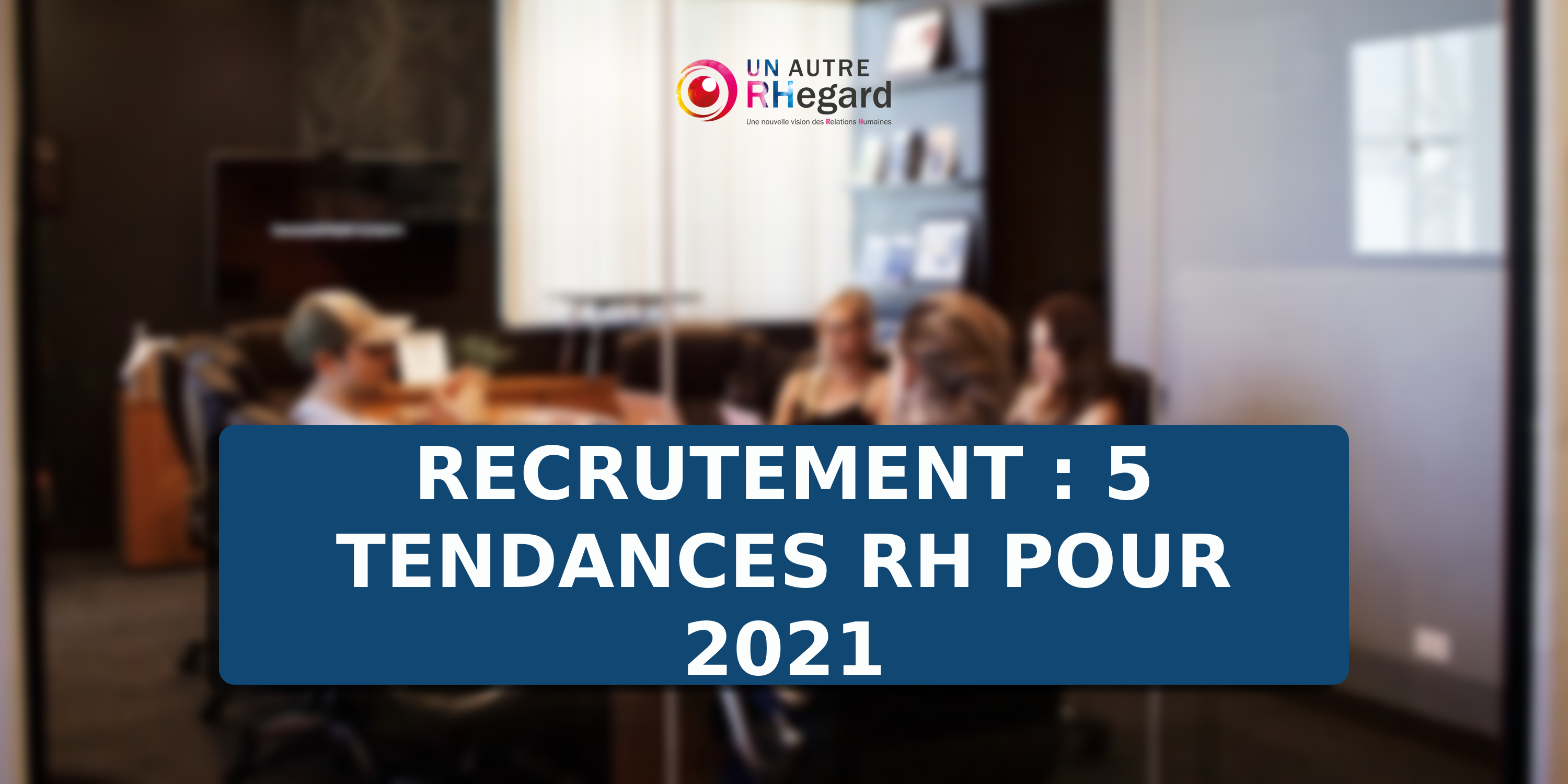 Recrutement : 5 tendances RH pour 2021