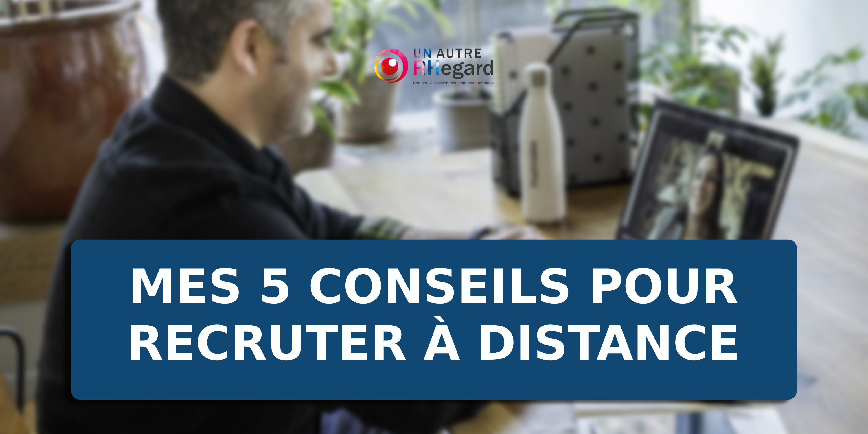 Mes 5 conseils pour recruter à distance