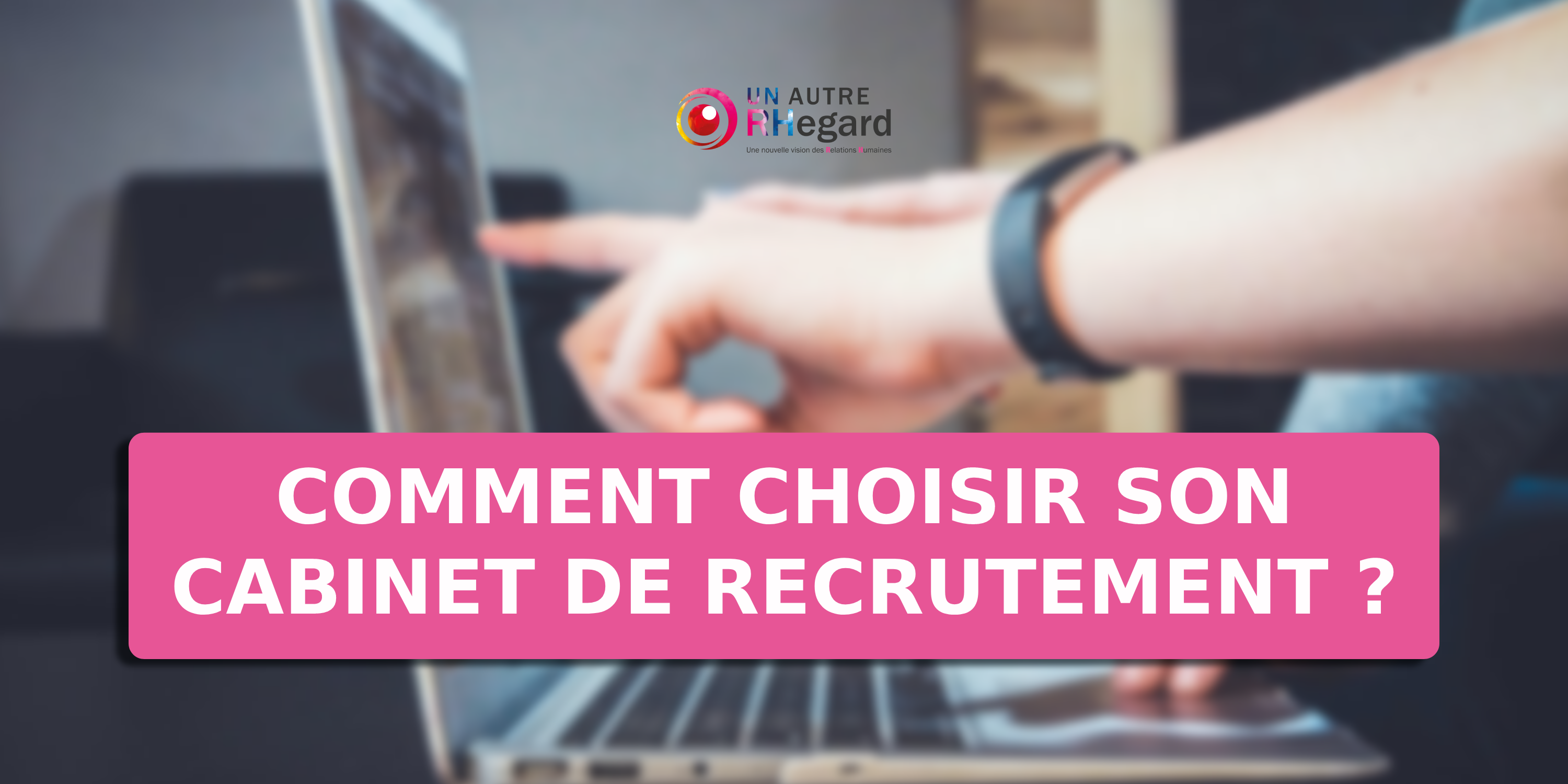 Comment choisir son cabinet de recrutement ?