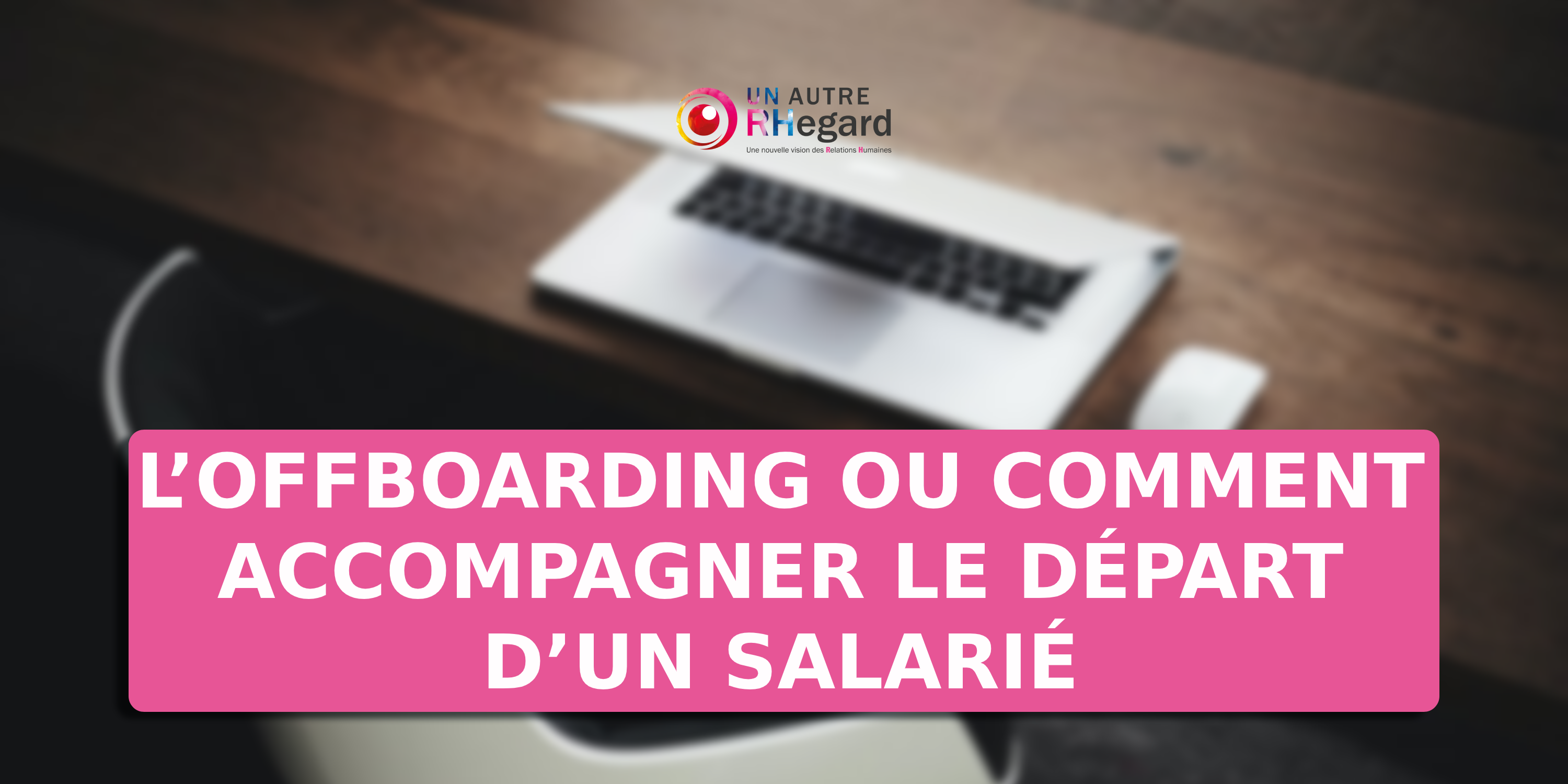 L’Offboarding ou comment accompagner le départ d’un salarié